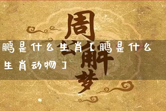 鹏是什么生肖【鹏是什么生肖动物】_https://www.dao-sheng-yuan.com_起名_第1张