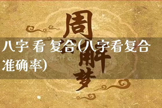 八字 看 复合(八字看复合准确率)_https://www.dao-sheng-yuan.com_八字_第1张