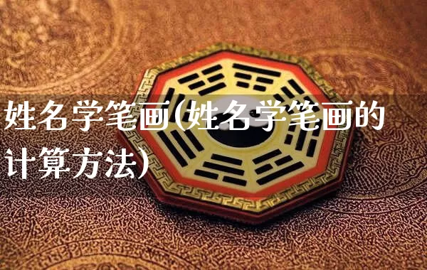 姓名学笔画(姓名学笔画的计算方法)_https://www.dao-sheng-yuan.com_周公解梦_第1张