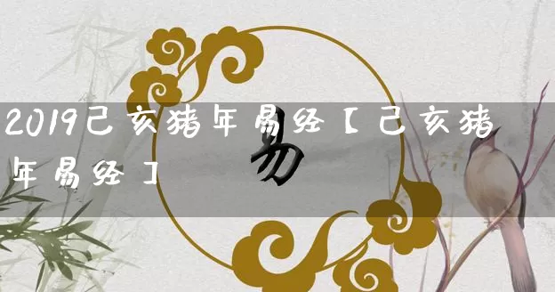 2019己亥猪年易经【己亥猪年易经】_https://www.dao-sheng-yuan.com_算命_第1张