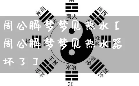 周公解梦梦见热水【周公解梦梦见热水器坏了】_https://www.dao-sheng-yuan.com_易经_第1张