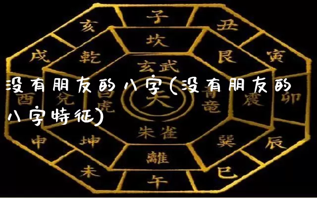 没有朋友的八字(没有朋友的八字特征)_https://www.dao-sheng-yuan.com_八字_第1张