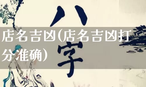 店名吉凶(店名吉凶打分准确)_https://www.dao-sheng-yuan.com_风水_第1张