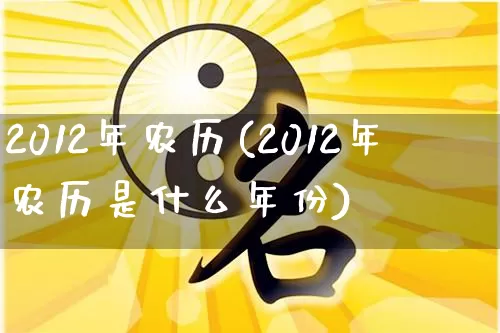 2012年农历(2012年农历是什么年份)_https://www.dao-sheng-yuan.com_五行_第1张