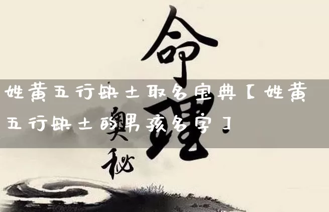 姓黄五行缺土取名宝典【姓黄五行缺土的男孩名字】_https://www.dao-sheng-yuan.com_生肖属相_第1张