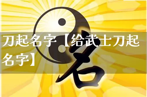 刀起名字【给武士刀起名字】_https://www.dao-sheng-yuan.com_易经_第1张
