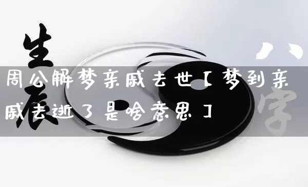 周公解梦亲戚去世【梦到亲戚去逝了是啥意思】_https://www.dao-sheng-yuan.com_易经_第1张