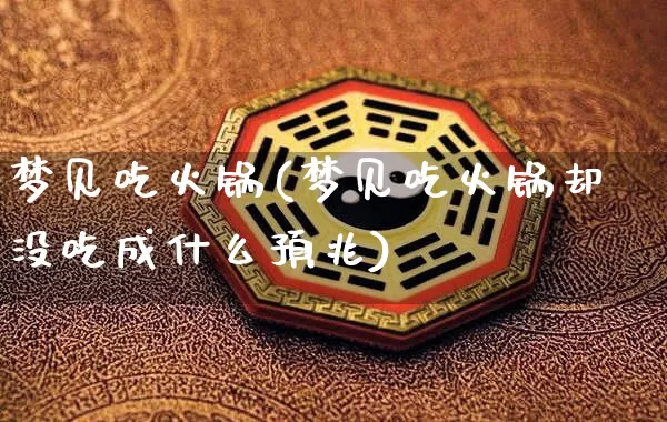 梦见吃火锅(梦见吃火锅却没吃成什么预兆)_https://www.dao-sheng-yuan.com_风水_第1张