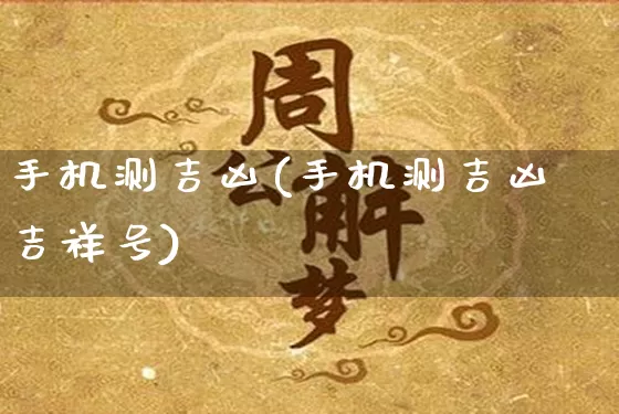 手机测吉凶(手机测吉凶吉祥号)_https://www.dao-sheng-yuan.com_周公解梦_第1张