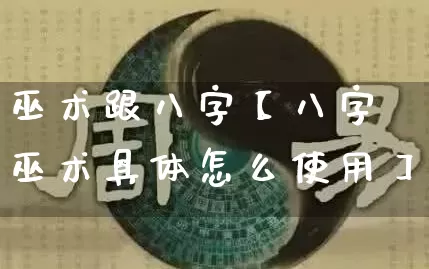 巫术跟八字【八字巫术具体怎么使用】_https://www.dao-sheng-yuan.com_风水_第1张