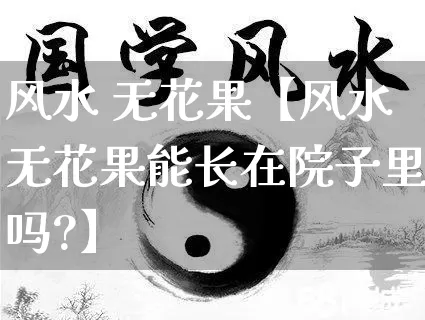 风水 无花果【风水无花果能长在院子里吗?】_https://www.dao-sheng-yuan.com_十二星座_第1张