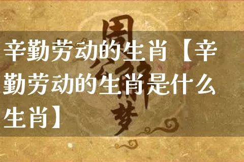 辛勤劳动的生肖【辛勤劳动的生肖是什么生肖】_https://www.dao-sheng-yuan.com_生肖属相_第1张