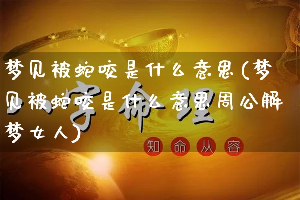 梦见被蛇咬是什么意思(梦见被蛇咬是什么意思周公解梦女人)_https://www.dao-sheng-yuan.com_算命_第1张
