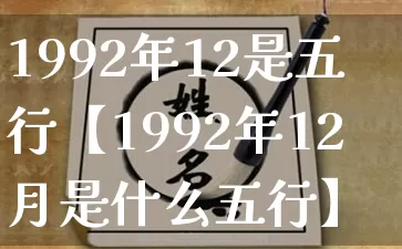 1992年12是五行【1992年12月是什么五行】_https://www.dao-sheng-yuan.com_易经_第1张