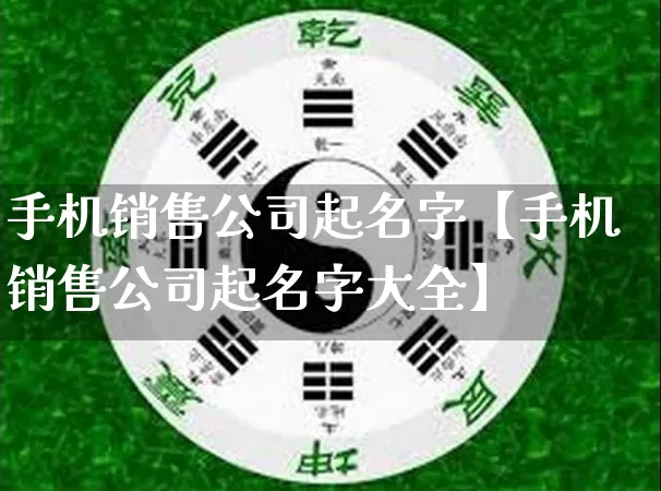 手机销售公司起名字【手机销售公司起名字大全】_起名_第1张_道圣缘 手机销售公司起名字【手机销售公司起名字大全】_https://www.dao-sheng-yuan.com_起名_第1张