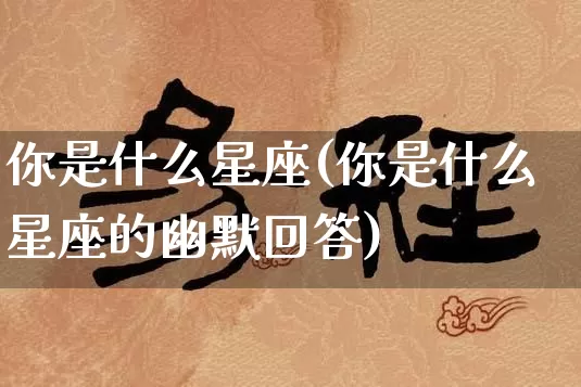 你是什么星座(你是什么星座的幽默回答)_https://www.dao-sheng-yuan.com_八字_第1张