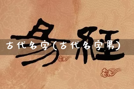 古代名字(古代名字男)_https://www.dao-sheng-yuan.com_生肖属相_第1张