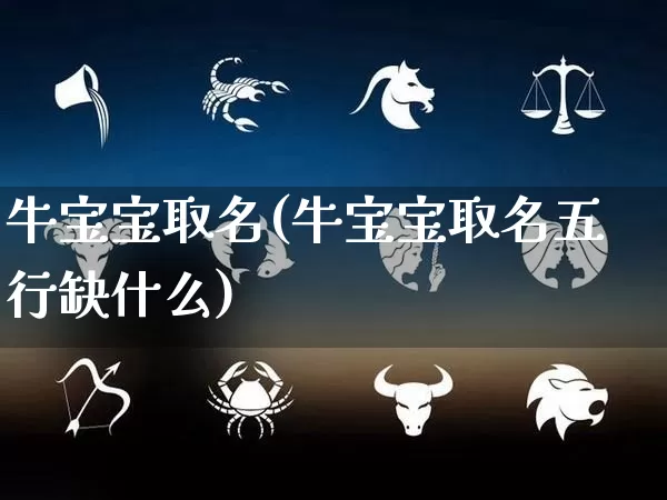 牛宝宝取名(牛宝宝取名五行缺什么)_https://www.dao-sheng-yuan.com_易经_第1张
