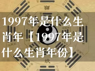 1997年是什么生肖年【1997年是什么生肖年份】_https://www.dao-sheng-yuan.com_十二星座_第1张