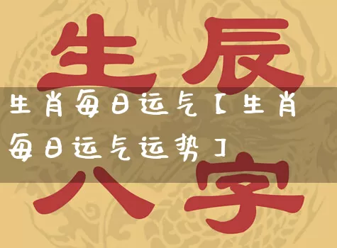 生肖每日运气【生肖每日运气运势】_https://www.dao-sheng-yuan.com_周公解梦_第1张