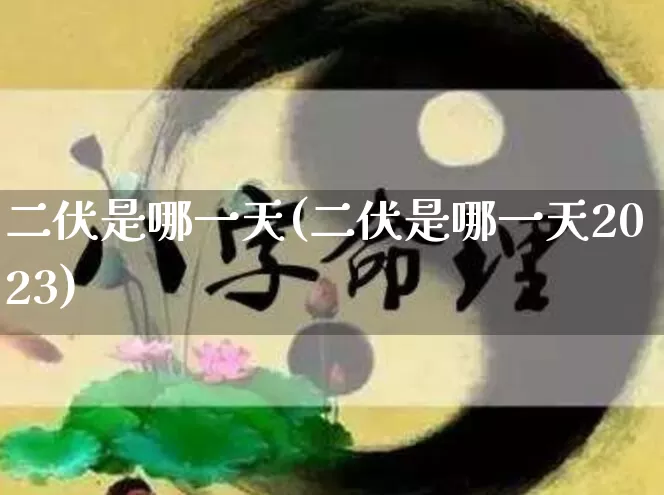 二伏是哪一天(二伏是哪一天2023)_https://www.dao-sheng-yuan.com_算命_第1张