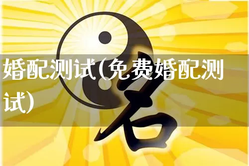 婚配测试(免费婚配测试)_https://www.dao-sheng-yuan.com_八字_第1张