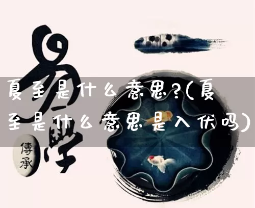 夏至是什么意思?(夏至是什么意思是入伏吗)_https://www.dao-sheng-yuan.com_十二星座_第1张