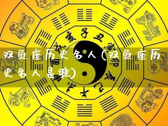 双鱼座历史名人(双鱼座历史名人是谁)_https://www.dao-sheng-yuan.com_起名_第1张