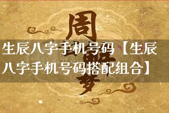生辰八字手机号码【生辰八字手机号码搭配组合】_https://www.dao-sheng-yuan.com_道源国学_第1张