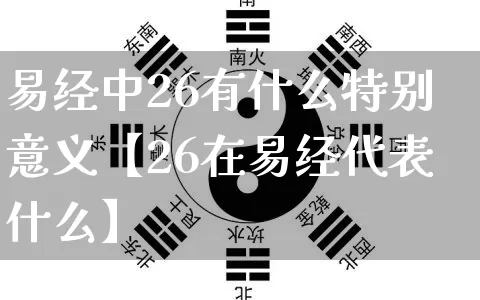 易经中26有什么特别意义【26在易经代表什么】_https://www.dao-sheng-yuan.com_八字_第1张