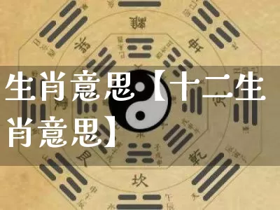 生肖意思【十二生肖意思】_https://www.dao-sheng-yuan.com_十二星座_第1张