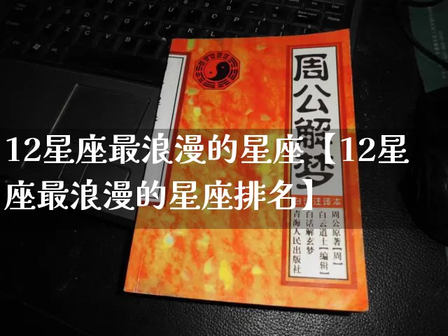 12星座最浪漫的星座【12星座最浪漫的星座排名】_https://www.dao-sheng-yuan.com_风水_第1张