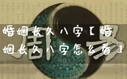 婚姻长久八字【婚姻长久八字怎么看】_https://www.dao-sheng-yuan.com_十二星座_第1张