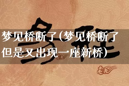 梦见桥断了(梦见桥断了但是又出现一座新桥)_https://www.dao-sheng-yuan.com_起名_第1张