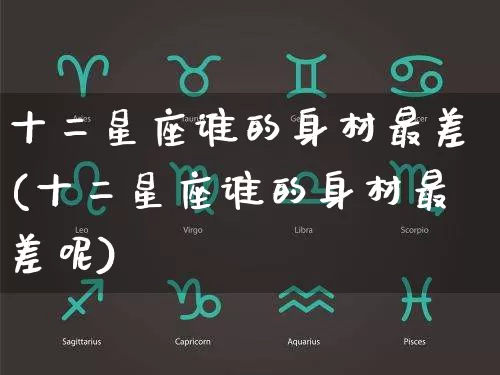 十二星座谁的身材最差(十二星座谁的身材最差呢)_https://www.dao-sheng-yuan.com_十二星座_第1张