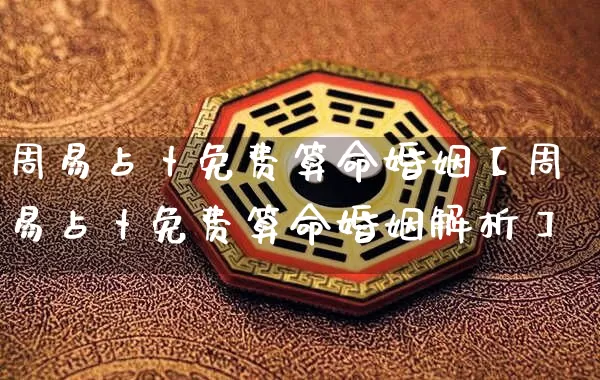 周易占卜免费算命婚姻【周易占卜免费算命婚姻解析】_https://www.dao-sheng-yuan.com_八字_第1张