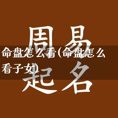 命盘怎么看(命盘怎么看子女)_https://www.dao-sheng-yuan.com_起名_第1张