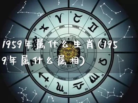 1959年属什么生肖(1959年属什么属相)_https://www.dao-sheng-yuan.com_生肖属相_第1张