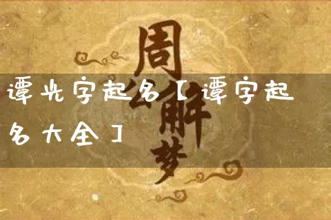 谭光字起名【谭字起名大全】_https://www.dao-sheng-yuan.com_周公解梦_第1张