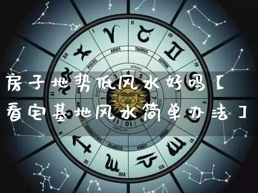 房子地势低风水好吗【看宅基地风水简单办法】_https://www.dao-sheng-yuan.com_易经_第1张