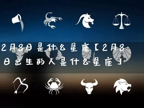 2月8日是什么星座【2月8日出生的人是什么星座】_https://www.dao-sheng-yuan.com_十二星座_第1张