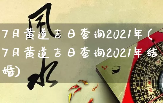 7月黄道吉日查询2021年(7月黄道吉日查询2021年结婚)_https://www.dao-sheng-yuan.com_起名_第1张