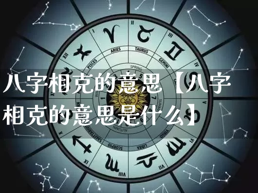 八字相克的意思【八字相克的意思是什么】_https://www.dao-sheng-yuan.com_风水_第1张