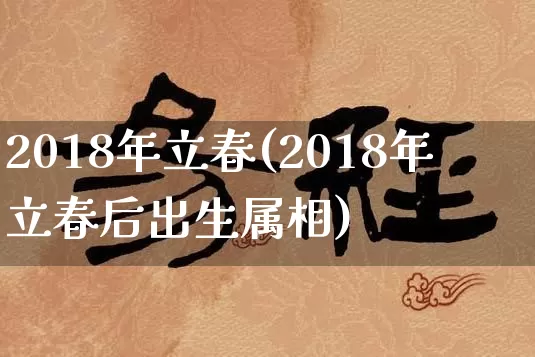 2018年立春(2018年立春后出生属相)_https://www.dao-sheng-yuan.com_算命_第1张