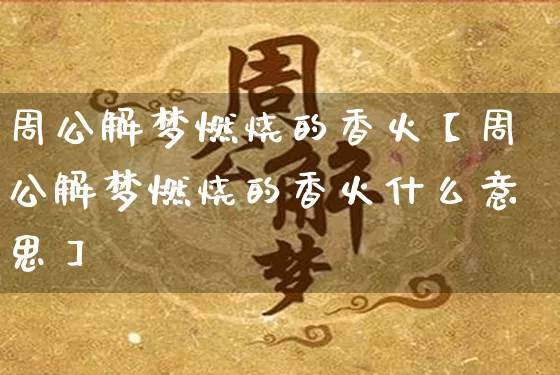 周公解梦燃烧的香火【周公解梦燃烧的香火什么意思】_https://www.dao-sheng-yuan.com_起名_第1张
