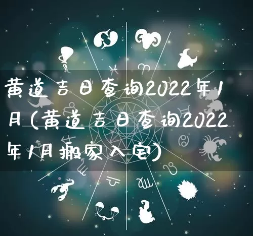 黄道吉日查询2022年1月(黄道吉日查询2022年1月搬家入宅)_https://www.dao-sheng-yuan.com_风水_第1张
