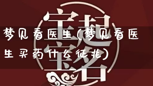 梦见看医生(梦见看医生买药什么征兆)_https://www.dao-sheng-yuan.com_风水_第1张