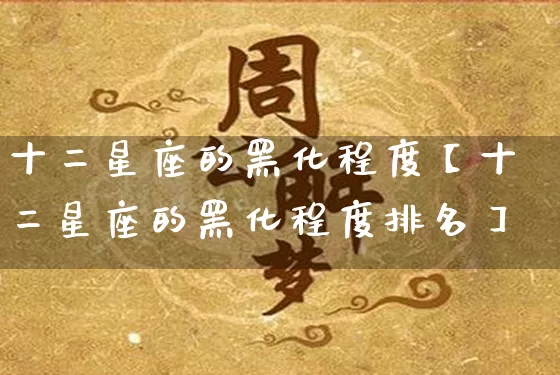 十二星座的黑化程度【十二星座的黑化程度排名】_https://www.dao-sheng-yuan.com_算命_第1张