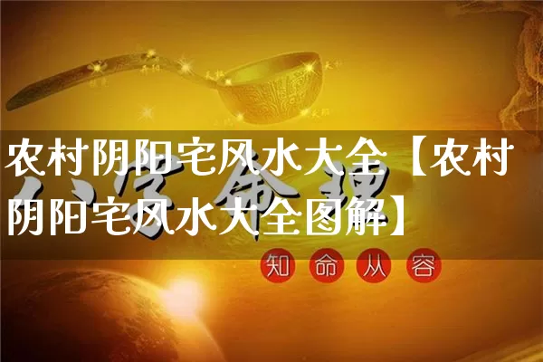 农村阴阳宅风水大全【农村阴阳宅风水大全图解】_https://www.dao-sheng-yuan.com_生肖属相_第1张