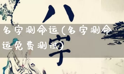 名字测命运(名字测命运免费测试)_https://www.dao-sheng-yuan.com_算命_第1张